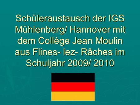 Schüleraustausch der IGS Mühlenberg/ Hannover mit dem Collège Jean Moulin aus Flines- lez- Râches im Schuljahr 2009/ 2010.