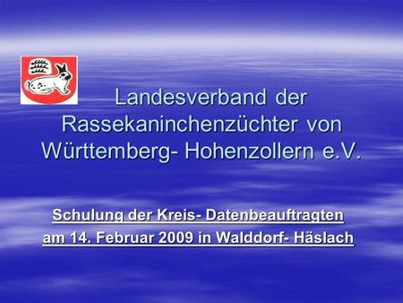Schulung der Kreis- Datenbeauftragten am 14. Februar 2009 in Walddorf- Häslach Landesverband der Rassekaninchenzüchter von Württemberg- Hohenzollern e.V.