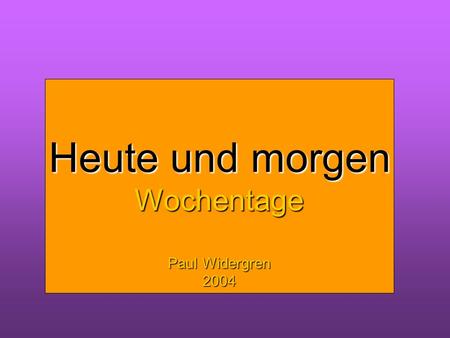 Heute und morgen Wochentage Heute und morgen Wochentage Paul Widergren
