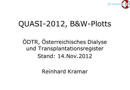QUASI 2012 QUASI-2012, B&W-Plotts ÖDTR, Österreichisches Dialyse und Transplantationsregister Stand: 14.Nov.2012 Reinhard Kramar.
