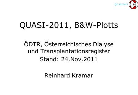 QUASI 2011 QUASI-2011, B&W-Plotts ÖDTR, Österreichisches Dialyse und Transplantationsregister Stand: 24.Nov.2011 Reinhard Kramar.