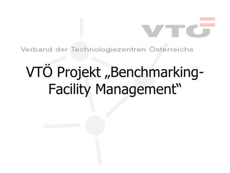 VTÖ Projekt Benchmarking- Facility Management. Ausgangssituation Sehr positives Feedback aus Pilotprojekt Erfahrungen mit der Zielgruppe VTÖ will mehr.