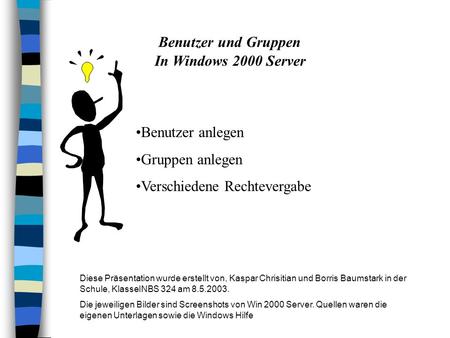 Benutzer und Gruppen In Windows 2000 Server Benutzer anlegen Gruppen anlegen Verschiedene Rechtevergabe Diese Präsentation wurde erstellt von, Kaspar Chrisitian.