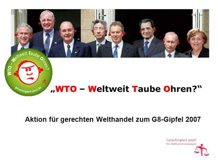 WTO – W eltweit T aube O hren? Aktion für gerechten Welthandel zum G8-Gipfel 2007.