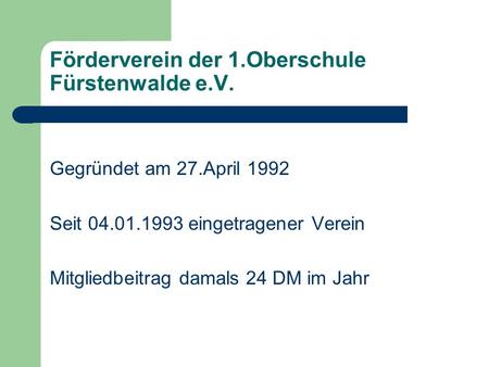 Förderverein der 1.Oberschule Fürstenwalde e.V. Gegründet am 27.April 1992 Seit 04.01.1993 eingetragener Verein Mitgliedbeitrag damals 24 DM im Jahr.