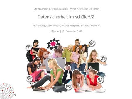 Fachtagung Cybermobbing – Altes Gespenst im neuen Gewand Münster | 18. November 2010 Datensicherheit im schülerVZ Ute Naumann | Media Education | Vznet.