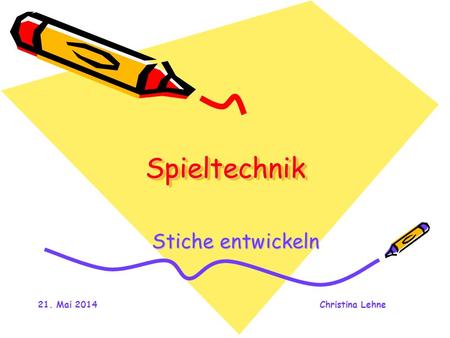 21. Mai 2014Christina Lehne SpieltechnikSpieltechnik Stiche entwickeln.