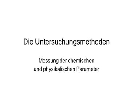 Die Untersuchungsmethoden Messung der chemischen und physikalischen Parameter.