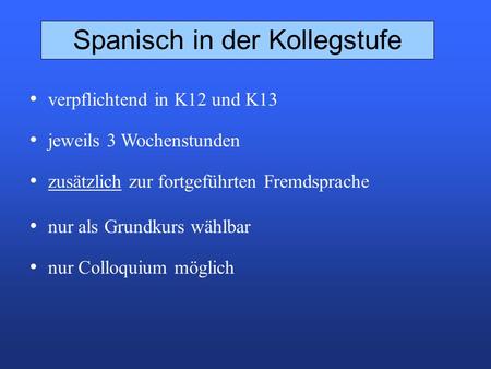 Spanisch in der Kollegstufe verpflichtend in K12 und K13 jeweils 3 Wochenstunden zusätzlich zur fortgeführten Fremdsprache nur als Grundkurs wählbar nur.
