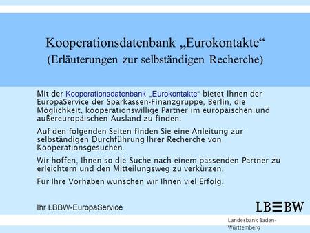 Kooperationsdatenbank Eurokontakte (Erläuterungen zur selbständigen Recherche) Landesbank Baden- Württemberg Mit der Kooperationsdatenbank Eurokontakte.