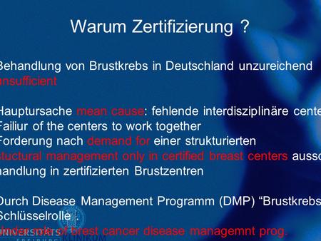 Warum Zertifizierung ? Behandlung von Brustkrebs in Deutschland unzureichend unsufficient Hauptursache mean cause: fehlende interdisziplinäre centers Zusammenarbeit.