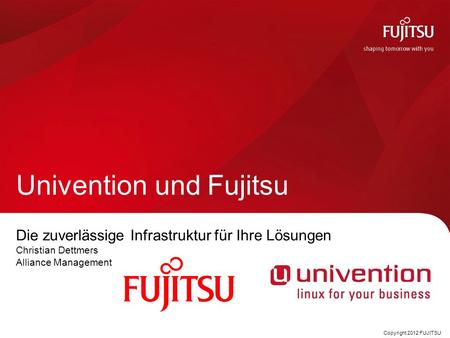 0 Univention und Fujitsu Die zuverlässige Infrastruktur für Ihre Lösungen Christian Dettmers Alliance Management Copyright 2012 FUJITSU.