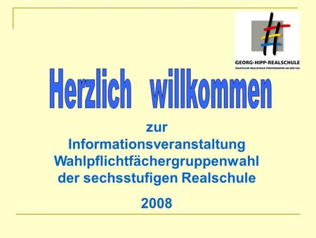 Herzlich willkommen zur Informationsveranstaltung Wahlpflichtfächergruppenwahl der sechsstufigen Realschule 2008.