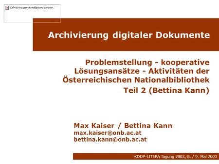 KOOP-LITERA Tagung 2003, 8. / 9. Mai 2003 Archivierung digitaler Dokumente Problemstellung - kooperative Lösungsansätze - Aktivitäten der Österreichischen.
