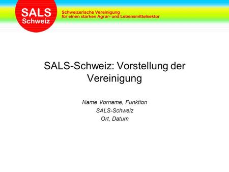 SALS-Schweiz: Vorstellung der Vereinigung Name Vorname, Funktion SALS-Schweiz Ort, Datum.