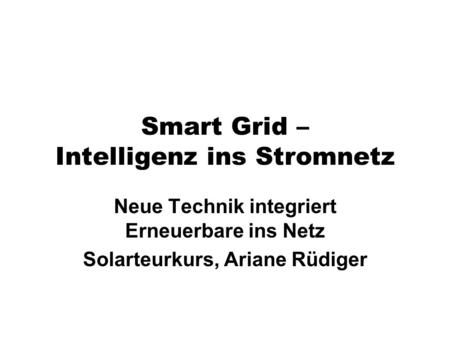 Smart Grid – Intelligenz ins Stromnetz Neue Technik integriert Erneuerbare ins Netz Solarteurkurs, Ariane Rüdiger.