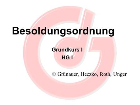 Besoldungsordnung Grundkurs I HG I © Grünauer, Heczko, Roth, Unger.