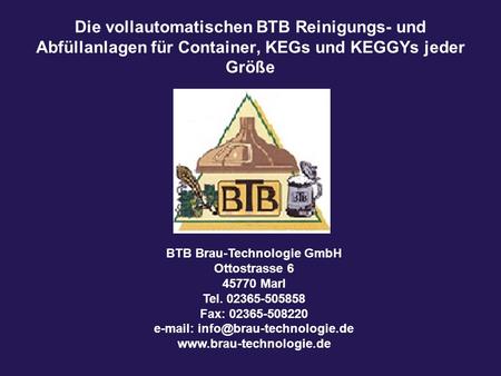 Die vollautomatischen BTB Reinigungs- und Abfüllanlagen für Container, KEGs und KEGGYs jeder Größe BTB Brau-Technologie GmbH Ottostrasse 6 45770 Marl Tel.