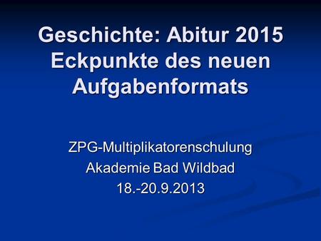 Geschichte: Abitur 2015 Eckpunkte des neuen Aufgabenformats