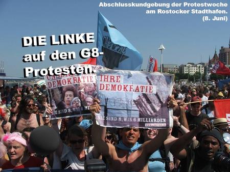 DIE LINKE auf den G8- Protesten. Abschlusskundgebung der Protestwoche am Rostocker Stadthafen. (8. Juni) DIE LINKE auf den G8- Protesten.