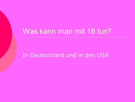 Was kann man mit 18 tun? In Deutschland und in den USA.