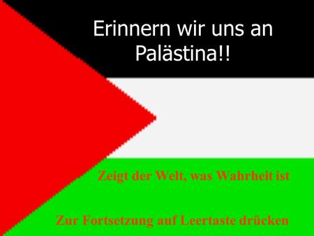 Erinnern wir uns an Palästina!! Zur Fortsetzung auf Leertaste drücken Zeigt der Welt, was Wahrheit ist.