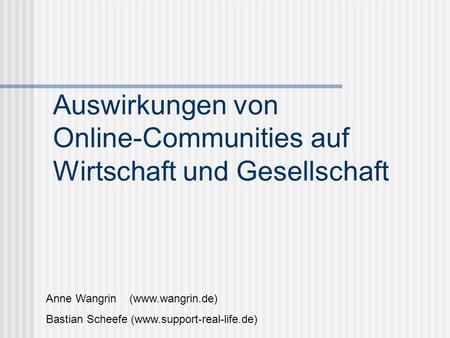 Auswirkungen von Online-Communities auf Wirtschaft und Gesellschaft Anne Wangrin (www.wangrin.de) Bastian Scheefe (www.support-real-life.de)