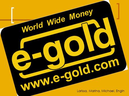 Larissa, Marina, Michael, Engin. E-gold Was ist e-gold? Wie funktioniert e-gold? Vorteile Nachteile Besonderheiten.