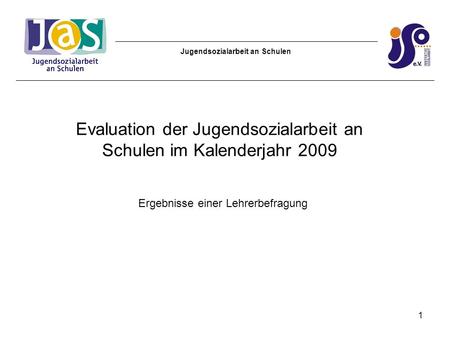 Jugendsozialarbeit an Schulen Evaluation der Jugendsozialarbeit an Schulen im Kalenderjahr 2009 Ergebnisse einer Lehrerbefragung 1.