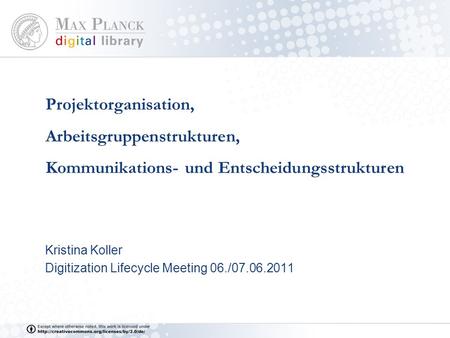 Projektorganisation, Arbeitsgruppenstrukturen, Kommunikations- und Entscheidungsstrukturen Kristina Koller Digitization Lifecycle Meeting 06./07.06.2011.