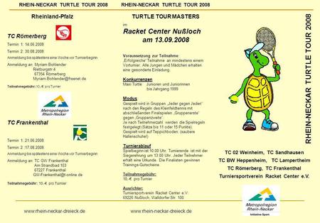 Rheinland-Pfalz TC Römerberg Termin 1: 14.06.2008 Termin 2: 30.08.2008 Anmeldung bis spätestens eine Woche vor Turnierbeginn Anmeldung an: Myriam Bohlender.