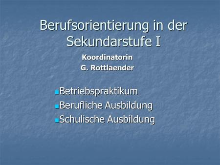 Berufsorientierung in der Sekundarstufe I Koordinatorin G. Rottlaender Betriebspraktikum Betriebspraktikum Berufliche Ausbildung Berufliche Ausbildung.