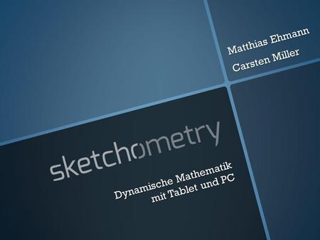 Dynamische Mathematik mit Tablet und PC Matthias Ehmann Carsten Miller.