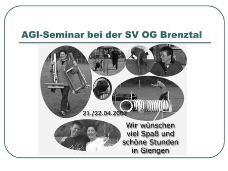 AGI-Seminar bei der SV OG Brenztal. Zeiteinteilung Samstag 21.04.2007 Gruppe 1 07.30 Uhr Aufbau Ab 08.00 Uhr Probelauf 09.30 Uhr bis 11.00 Uhr 14.30 Uhr.