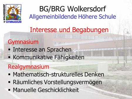 BG/BRG Wolkersdorf Allgemeinbildende Höhere Schule Interesse und Begabungen Gymnasium Interesse an Sprachen Kommunikative Fähigkeiten Realgymnasium Mathematisch-strukturelles.