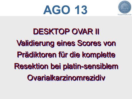 DESKTOP OVAR II Validierung eines Scores von Prädiktoren für die komplette Resektion bei platin-sensiblem Ovarialkarzinomrezidiv AGO 13.