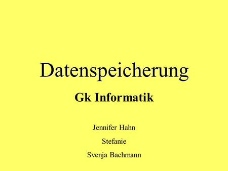 Datenspeicherung Gk Informatik Jennifer Hahn Stefanie Svenja Bachmann.