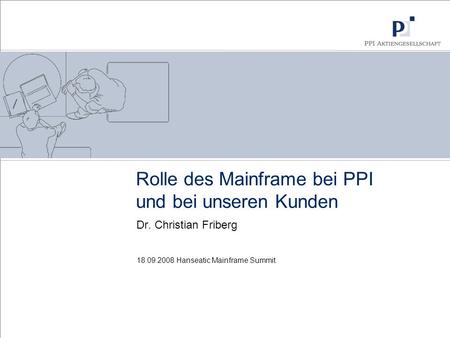 18.09.2008 Hanseatic Mainframe Summit Rolle des Mainframe bei PPI und bei unseren Kunden Dr. Christian Friberg.
