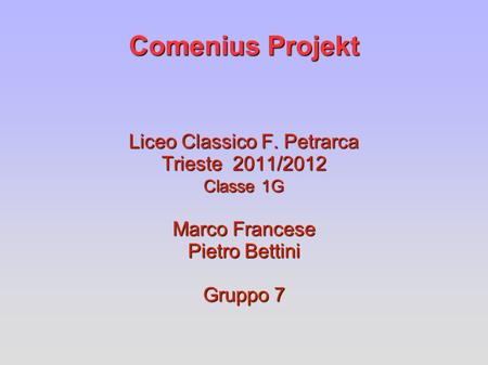 Comenius Projekt Liceo Classico F. Petrarca Trieste 2011/2012 Classe 1G Marco Francese Pietro Bettini Gruppo 7.