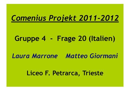 Comenius Projekt 2011-2012 Gruppe 4 - Frage 20 (Italien) Laura Marrone Matteo Giormani Liceo F. Petrarca, Trieste.