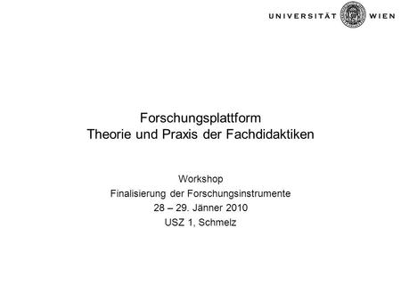 Forschungsplattform Theorie und Praxis der Fachdidaktiken Workshop Finalisierung der Forschungsinstrumente 28 – 29. Jänner 2010 USZ 1, Schmelz.