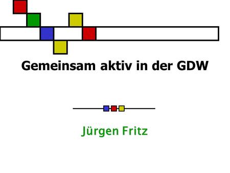Gemeinsam aktiv in der GDW Jürgen Fritz. 21.06.2008 GDW-Treffen 2008 in Neustadt/Weinstrasse 2 Das Ganze ist mehr als die Summe der Einzelteile Es gibt.