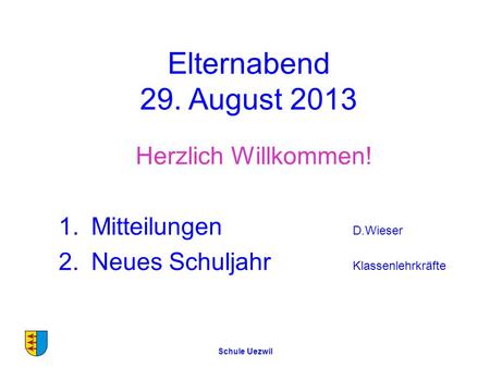 Elternabend 29. August 2013 Herzlich Willkommen! Mitteilungen D.Wieser