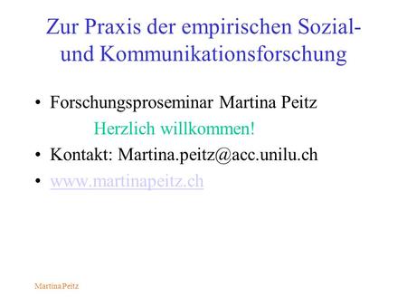 Martina Peitz Zur Praxis der empirischen Sozial- und Kommunikationsforschung Forschungsproseminar Martina Peitz Herzlich willkommen! Kontakt:
