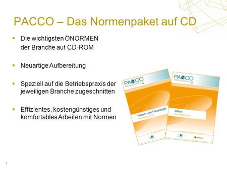 1 PACCO – Das Normenpaket auf CD Die wichtigsten ÖNORMEN der Branche auf CD-ROM Neuartige Aufbereitung Speziell auf die Betriebspraxis der jeweiligen Branche.