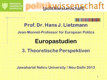 1 Prof. Dr. Hans J. Lietzmann Jean-Monnet-Professor for European Politcs Europastudien 3. Theoretische Perspektiven Jawaharlal Nehru University / Neu-Delhi.