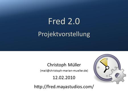 (mail@christoph-marian-mueller.de) Fred 2.0 Projektvorstellung Christoph Müller (mail@christoph-marian-mueller.de) 12.02.2010 http://fred.mayastudios.com/
