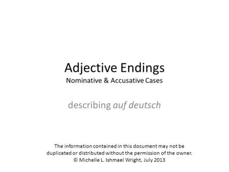 Adjective Endings Nominative & Accusative Cases describing auf deutsch The information contained in this document may not be duplicated or distributed.