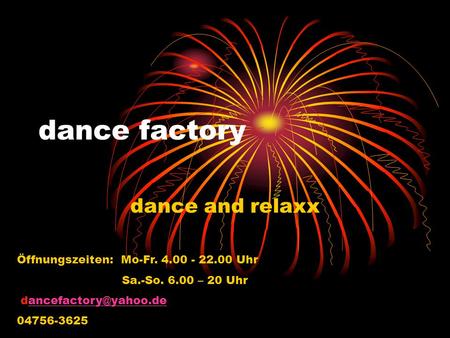 Dance factory dance and relaxx Öffnungszeiten: Mo-Fr. 4.00 - 22.00 Uhr Sa.-So. 6.00 – 20 Uhr 04756-3625.