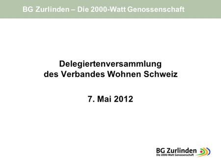 Delegiertenversammlung des Verbandes Wohnen Schweiz 7. Mai 2012 BG Zurlinden – Die 2000-Watt Genossenschaft.